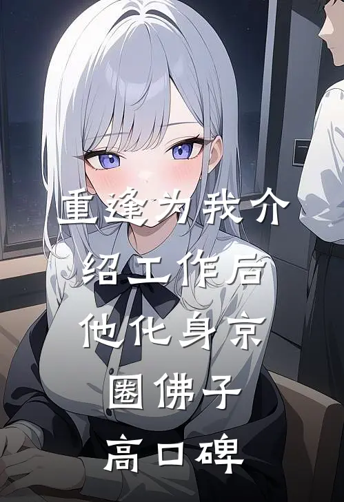 重逢为我介绍工作后，他化身京圈佛子高口碑