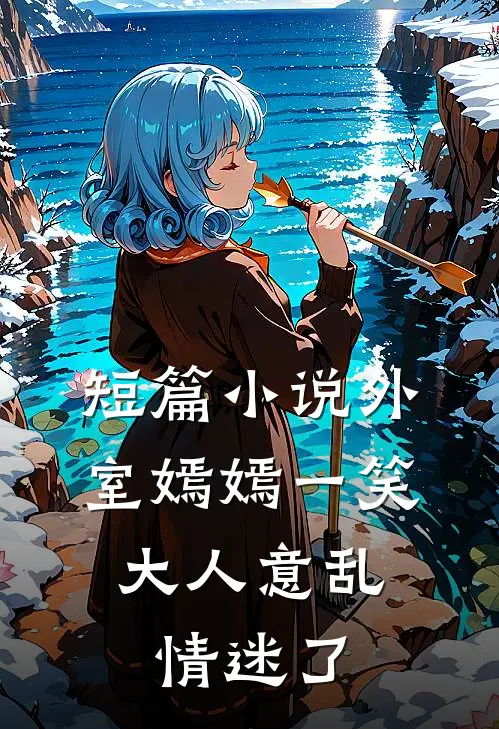 短篇小说外室嫣嫣一笑，大人意乱情迷了
