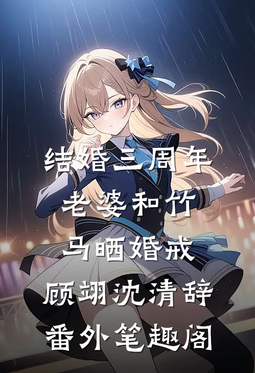 结婚三周年，老婆和竹马晒婚戒：顾翊沈清辞番外笔趣阁