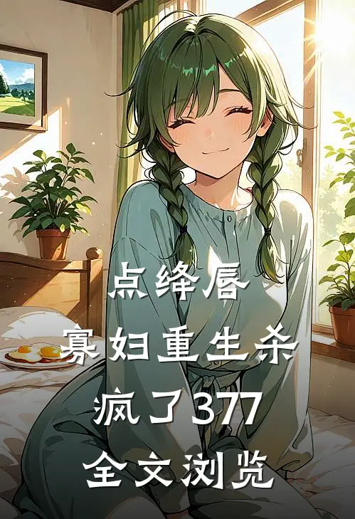 点绛唇:寡妇重生杀疯了377全文浏览