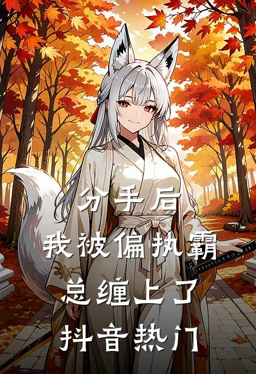分手后，我被偏执霸总缠上了抖音热门