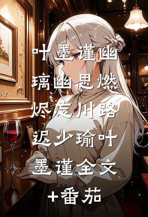 叶墨谨幽璃幽思燃烬忘川路: 迟少瑜叶墨谨全文+番茄