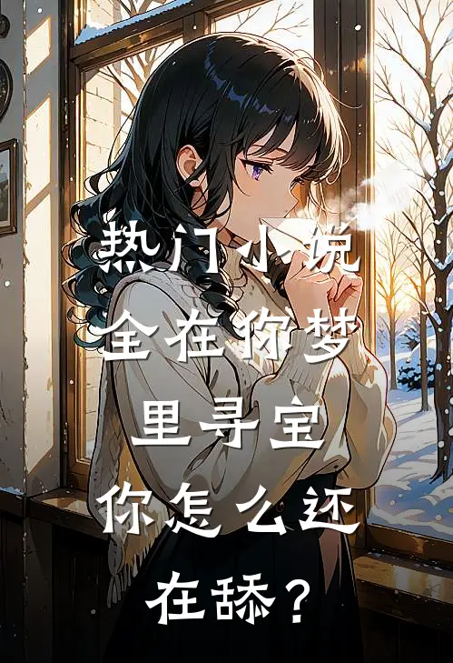 热门小说全在你梦里寻宝，你怎么还在舔？