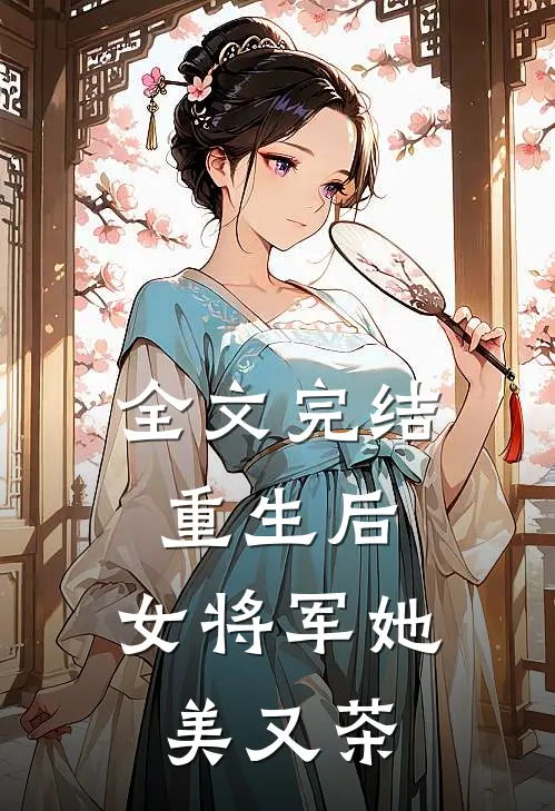 全文完结重生后，女将军她美又茶
