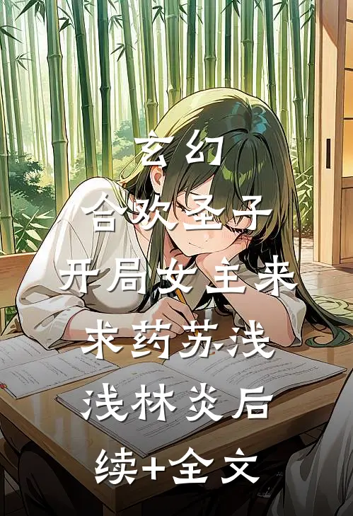 玄幻：合欢圣子，开局女主来求药苏浅浅林炎后续+全文