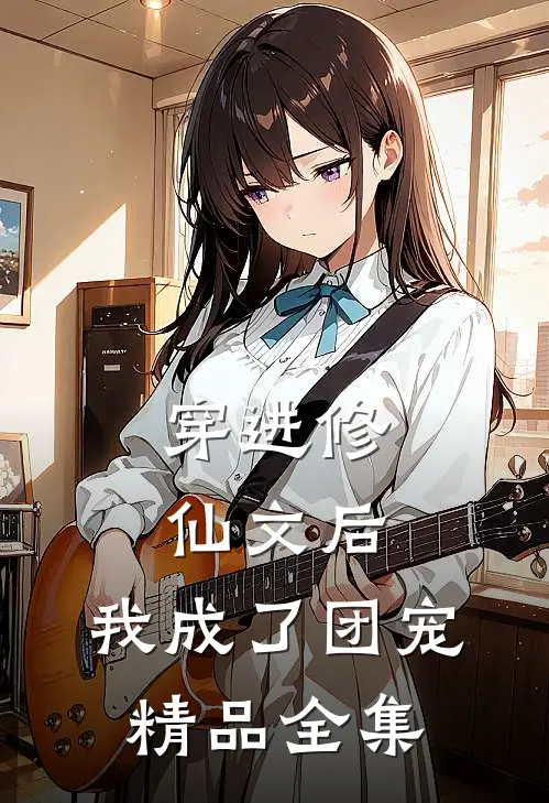 穿进修仙文后，我成了团宠精品全集