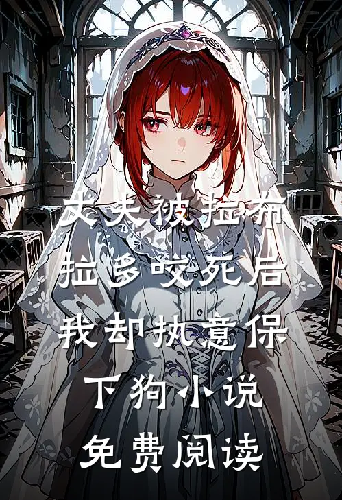 丈夫被拉布拉多咬死后，我却执意保下狗小说免费阅读