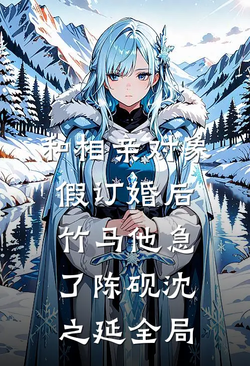 和相亲对象假订婚后，竹马他急了陈砚沈之延全局