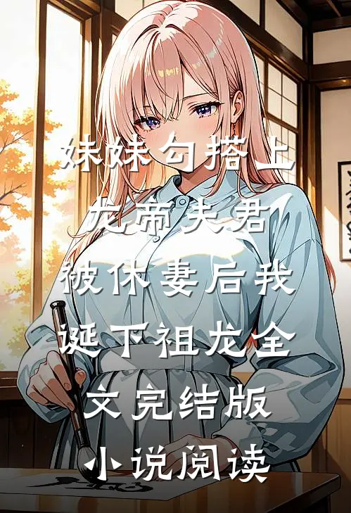 妹妹勾搭上龙帝夫君，被休妻后我诞下祖龙全文完结版小说阅读