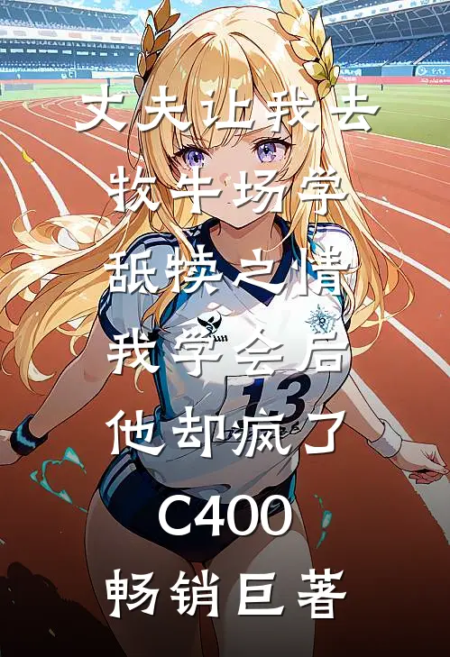 丈夫让我去牧牛场学舐犊之情，我学会后他却疯了C400畅销巨著