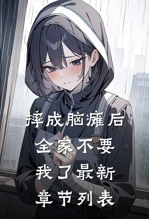摔成脑瘫后，全家不要我了最新章节列表