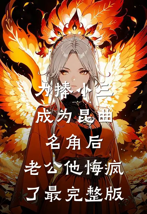 力捧小三成为昆曲名角后，老公他悔疯了最完整版