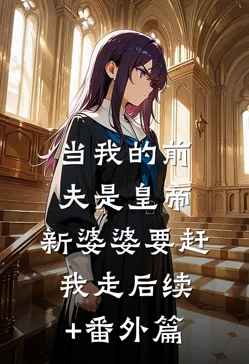 当我的前夫是皇帝，新婆婆要赶我走后续+番外篇