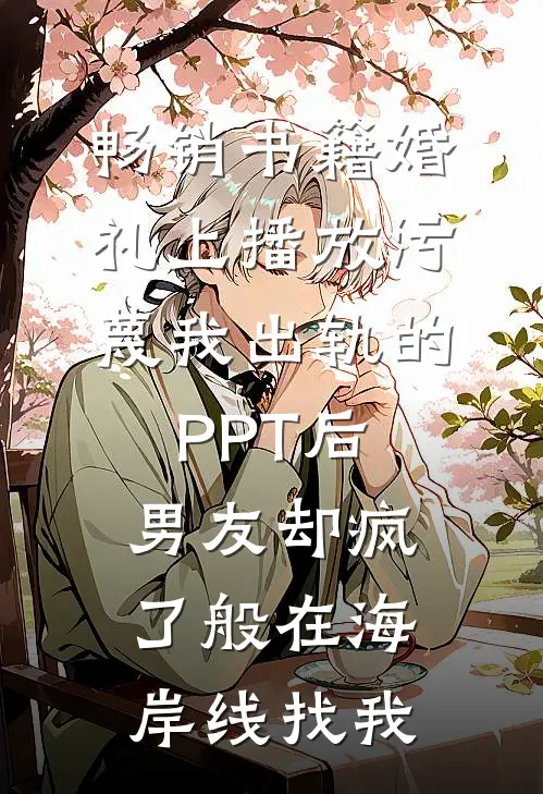 畅销书籍婚礼上播放污蔑我出轨的PPT后，男友却疯了般在海岸线找我