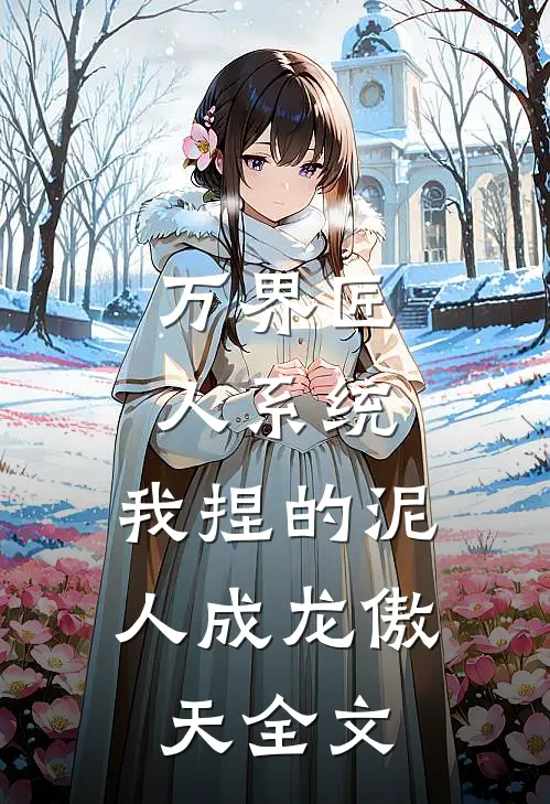 万界匠人系统：我捏的泥人成龙傲天全文