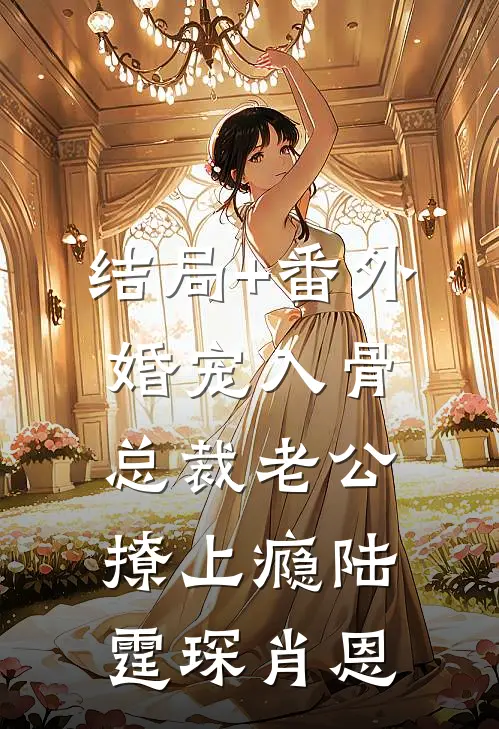 结局+番外婚宠入骨：总裁老公撩上瘾陆霆琛肖恩