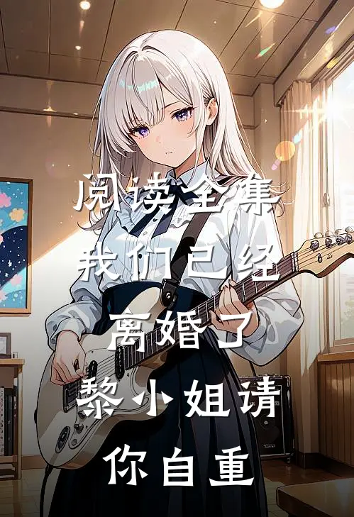 阅读全集我们已经离婚了，黎小姐请你自重