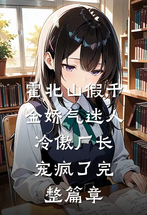 霍北山 假千金娇气迷人,冷傲厂长宠疯了完整篇章