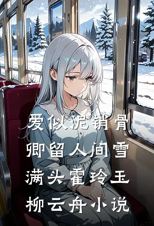 爱似泥销骨，卿留人间雪满头霍玲玉柳云舟小说