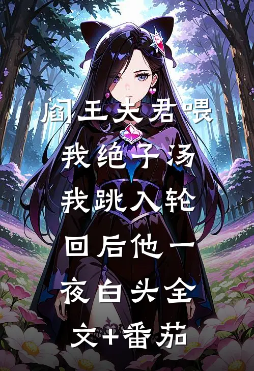 阎王夫君喂我绝子汤，我跳入轮回后他一夜白头全文+番茄