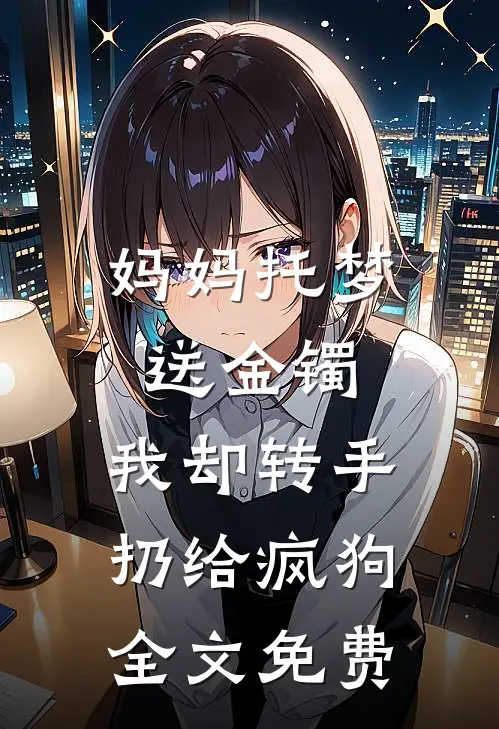 妈妈托梦送金镯，我却转手扔给疯狗全文免费