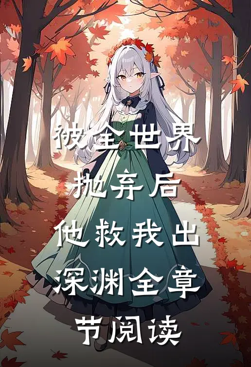 被全世界抛弃后，他救我出深渊全章节阅读