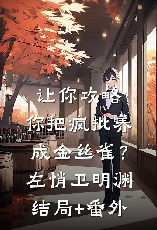 让你攻略，你把疯批养成金丝雀？左悄卫明渊结局+番外