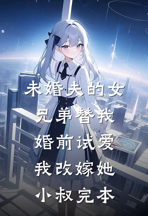未婚夫的女兄弟替我婚前试爱，我改嫁她小叔完本