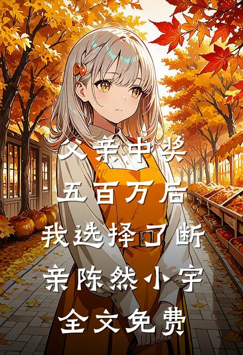 父亲中奖五百万后，我选择了断亲陈然小宇全文免费
