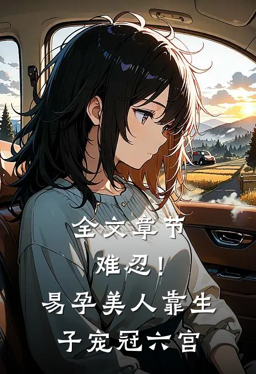 全文章节难忍！易孕美人靠生子宠冠六宫
