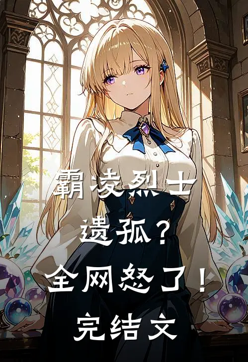 霸凌烈士遗孤？全网怒了！完结文