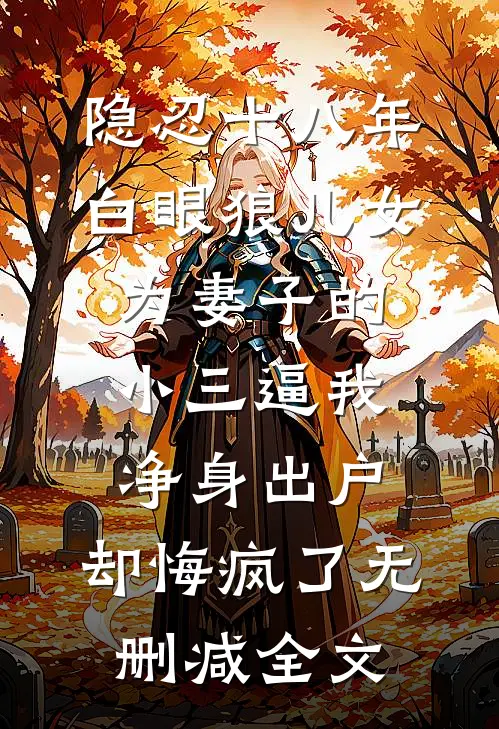 隐忍十八年，白眼狼儿女为妻子的小三逼我净身出户，却悔疯了无删减全文