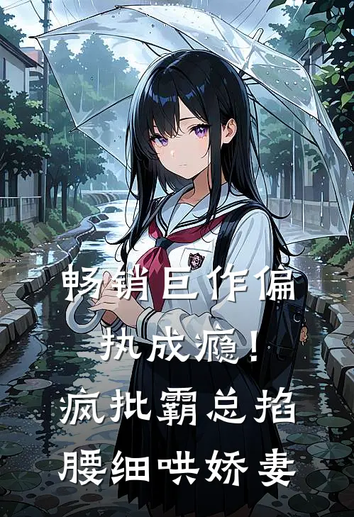 畅销巨作偏执成瘾！疯批霸总掐腰细哄娇妻