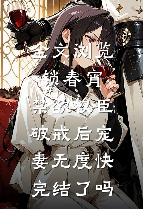全文浏览锁春宵:禁欲权臣破戒后宠妻无度快完结了吗