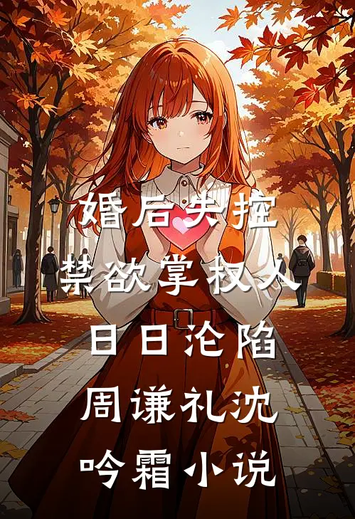 婚后失控：禁欲掌权人日日沦陷周谦礼沈吟霜小说