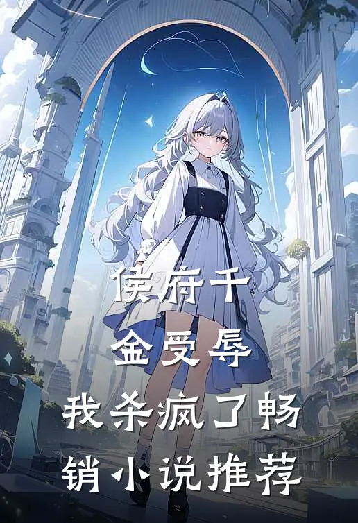 侯府千金受辱，我杀疯了畅销小说推荐