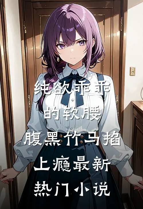 纯欲乖乖的软腰，腹黑竹马掐上瘾最新热门小说