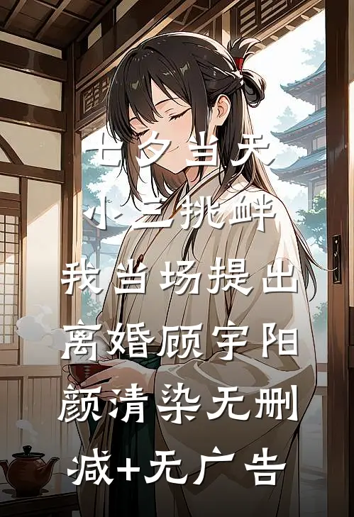 七夕当天小三挑衅，我当场提出离婚顾宇阳颜清染无删减+无广告