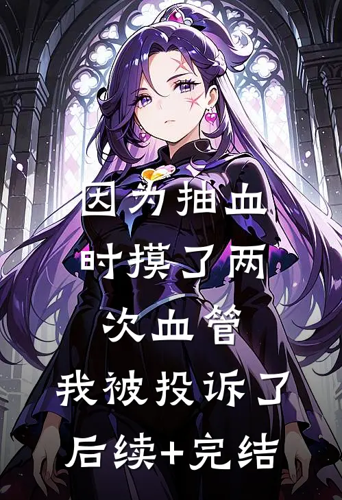 因为抽血时摸了两次血管，我被投诉了后续+完结