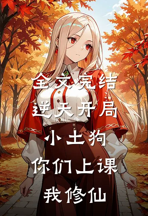 全文完结逆天开局小土狗，你们上课我修仙