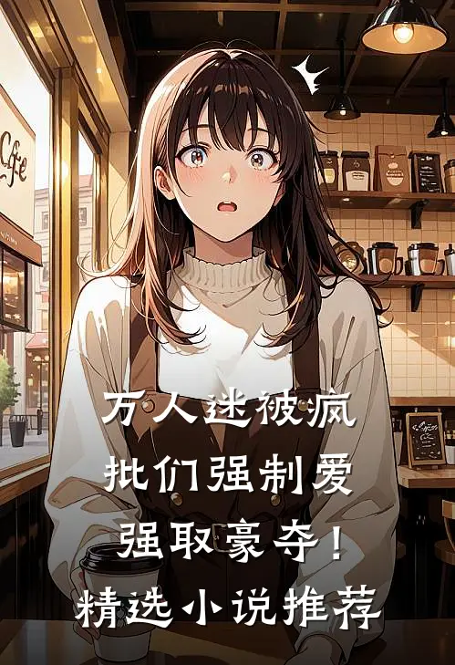 万人迷被疯批们强制爱强取豪夺！精选小说推荐