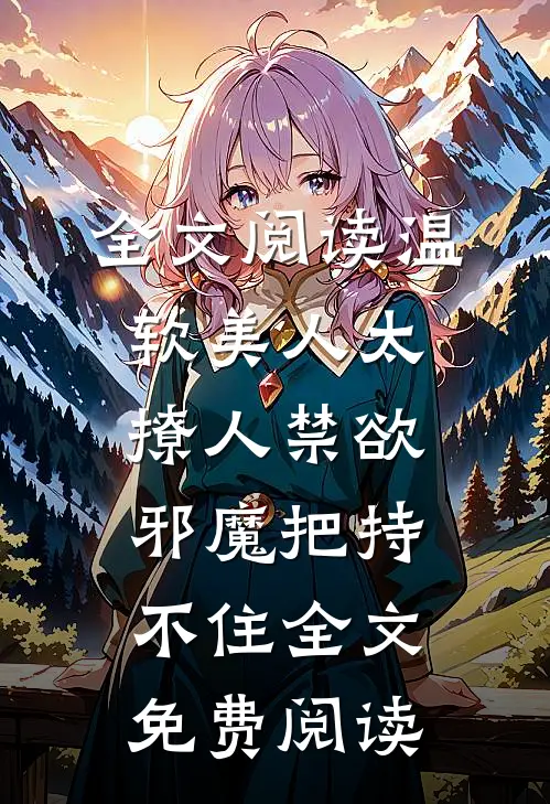 全文阅读温软美人太撩人禁欲邪魔把持不住全文免费阅读