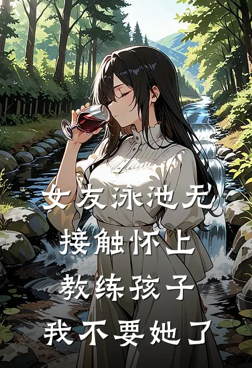 女友泳池无接触怀上教练孩子，我不要她了