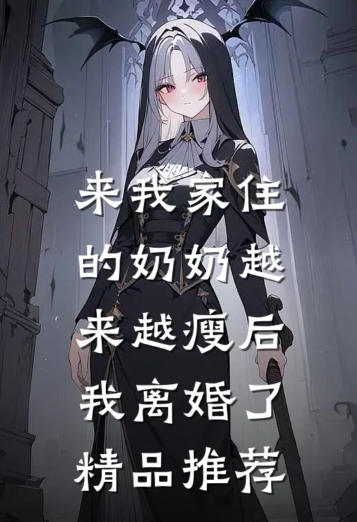 来我家住的奶奶越来越瘦后，我离婚了精品推荐