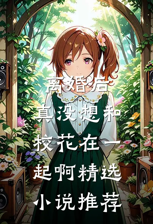 离婚后，真没想和校花在一起啊精选小说推荐