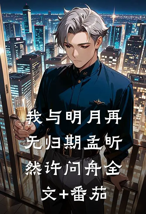 我与明月再无归期孟昕然许问舟全文+番茄
