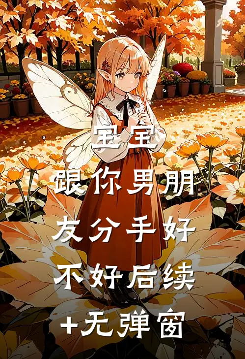 宝宝，跟你男朋友分手好不好后续+无弹窗