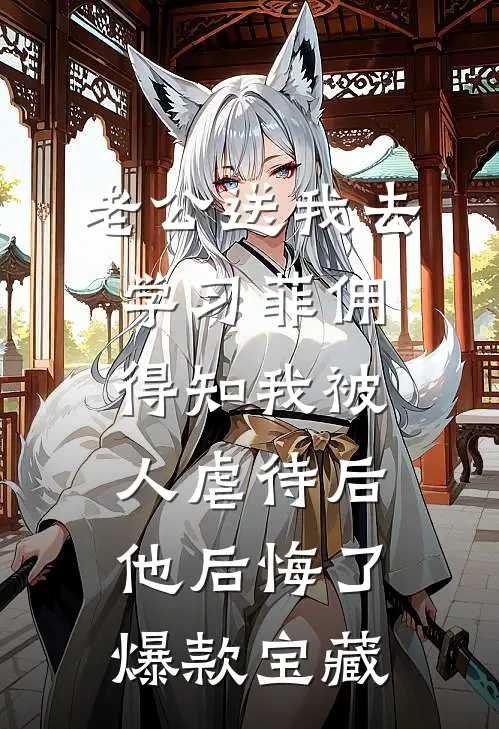 老公送我去学习菲佣，得知我被人虐待后他后悔了爆款宝藏