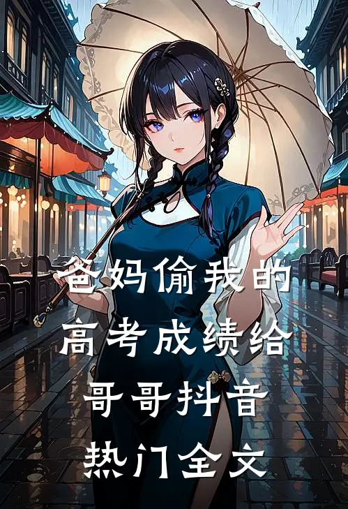 爸妈偷我的高考成绩给哥哥抖音热门全文