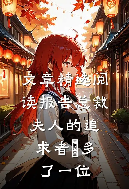 文章精选阅读报告总裁，夫人的追求者叒多了一位